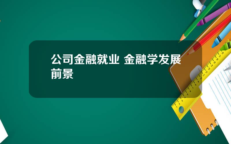 公司金融就业 金融学发展前景